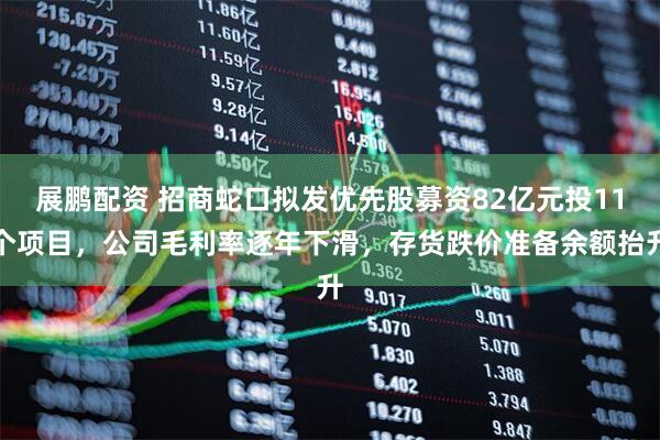 展鹏配资 招商蛇口拟发优先股募资82亿元投11个项目，公司毛利率逐年下滑，存货跌价准备余额抬升