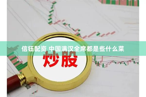 信钰配资 中国满汉全席都是些什么菜