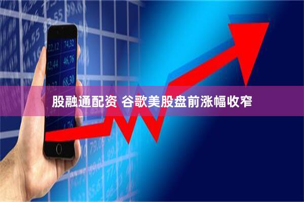 股融通配资 谷歌美股盘前涨幅收窄