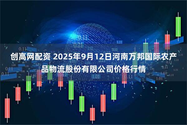 创高网配资 2025年9月12日河南万邦国际农产品物流股份有限公司价格行情